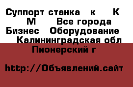 Суппорт станка  1к62,16К20, 1М63. - Все города Бизнес » Оборудование   . Калининградская обл.,Пионерский г.